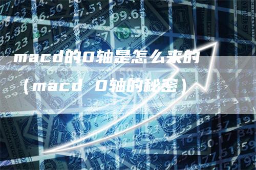 macd的0轴是怎么来的（macd 0轴的秘密）