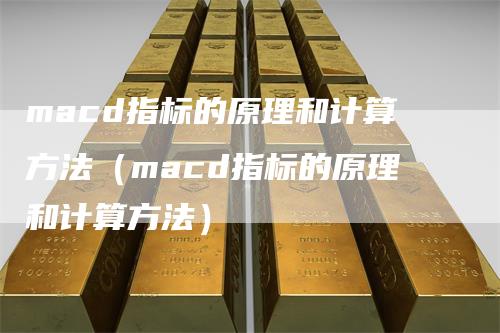 macd指标的原理和计算方法（macd指标的原理和计算方法）