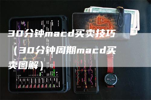 30分钟macd买卖技巧（30分钟周期macd买卖图解）