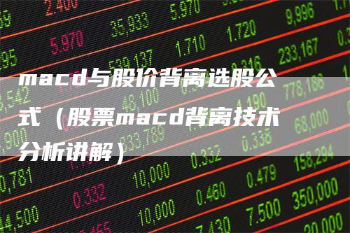 macd与股价背离选股公式（股票macd背离技术分析讲解）