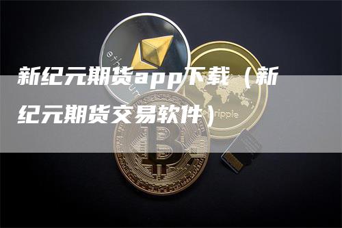 新纪元期货app下载（新纪元期货交易软件）