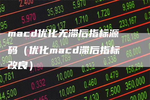 macd优化无滞后指标源码（优化macd滞后指标改良）