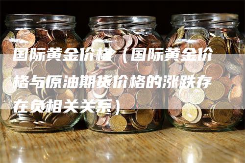 国际黄金价格（国际黄金价格与原油期货价格的涨跌存在负相关关系）