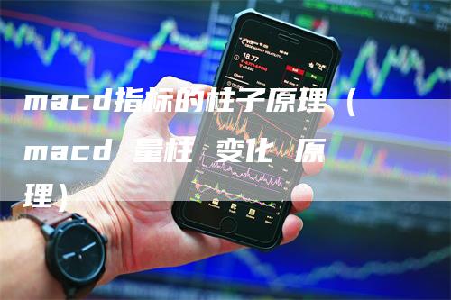 macd指标的柱子原理（macd 量柱 变化 原理）