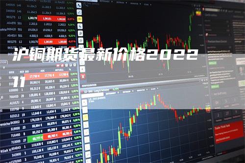 沪铜期货最新价格202211