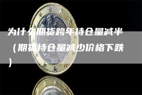 为什么期货跨年持仓量减半（期货持仓量减少价格下跌）