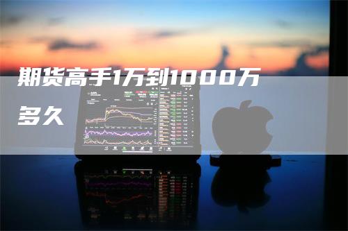 期货高手1万到1000万多久