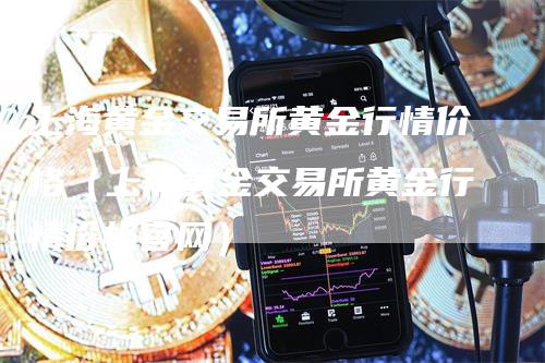 上海黄金交易所黄金行情价格（上海黄金交易所黄金行情价格官网）