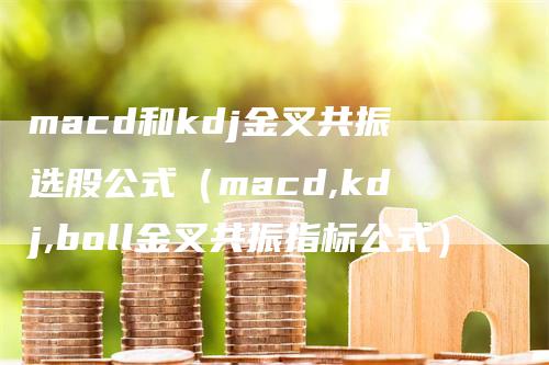 macd和kdj金叉共振选股公式（macd,kdj,boll金叉共振指标公式）