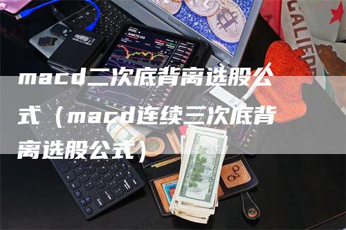 macd二次底背离选股公式（macd连续三次底背离选股公式）