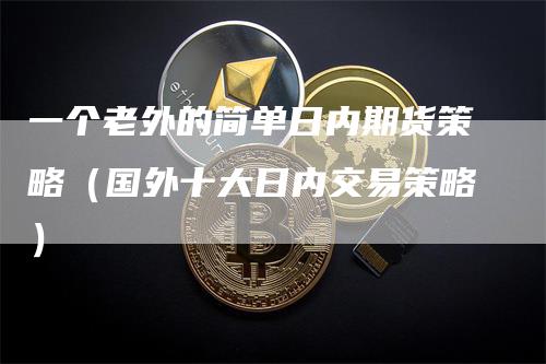 一个老外的简单日内期货策略（国外十大日内交易策略）