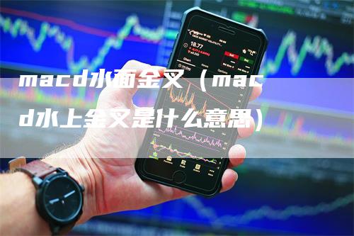 macd水面金叉（macd水上金叉是什么意思）