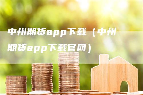 中州期货app下载（中州期货app下载官网）