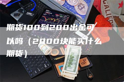 期货100到200出金可以吗（2000块能买什么期货）