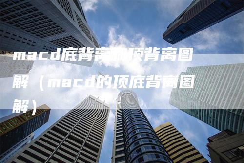 macd底背离和顶背离图解（macd的顶底背离图解）