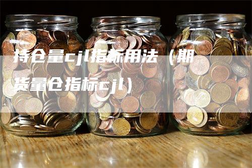 持仓量cjl指标用法（期货量仓指标cjl）