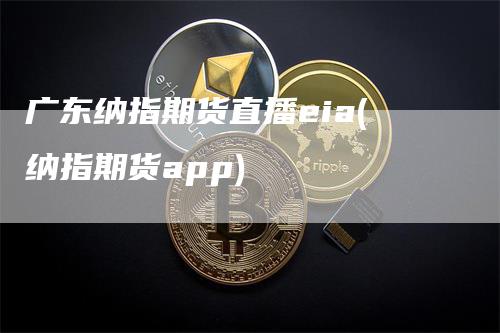 广东纳指期货直播eia(纳指期货app)