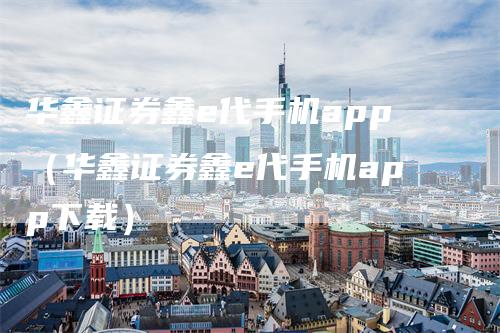 华鑫证券鑫e代手机app（华鑫证券鑫e代手机app下载）