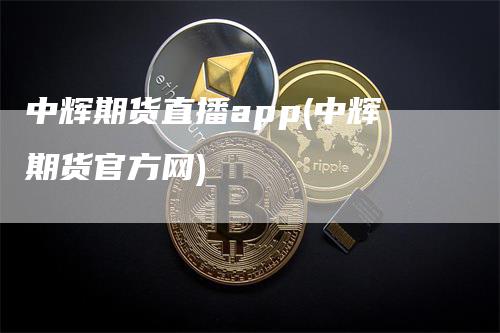 中辉期货直播app(中辉期货官方网)