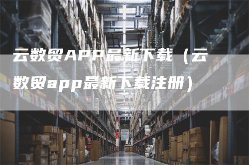 云数贸APP最新下载（云数贸app最新下载注册）