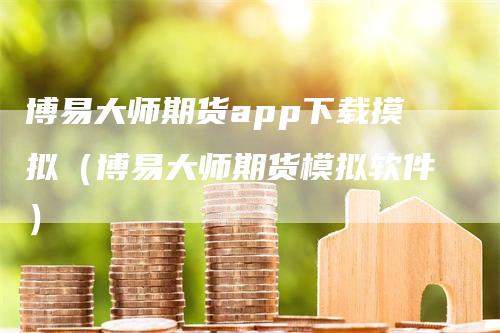 博易大师期货app下载摸拟（博易大师期货模拟软件）