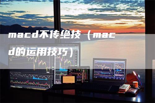 macd不传绝技（macd的运用技巧）