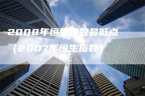 2008年恒生指数最低点（2007年恒生指数）