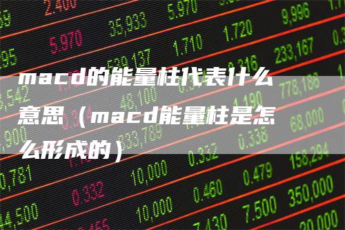 macd的能量柱代表什么意思（macd能量柱是怎么形成的）