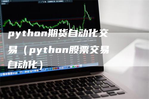 python期货自动化交易（python股票交易自动化）