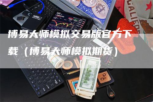 博易大师模拟交易版官方下载（博易大师模拟期货）