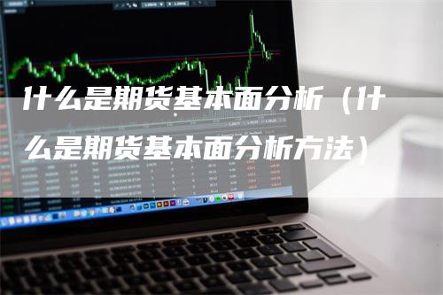 什么是期货基本面分析（什么是期货基本面分析方法）