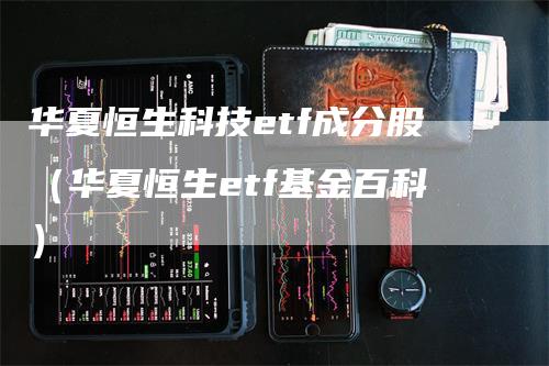 华夏恒生科技etf成分股（华夏恒生etf基金百科）