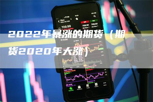 2022年暴涨的期货（期货2020年大涨）