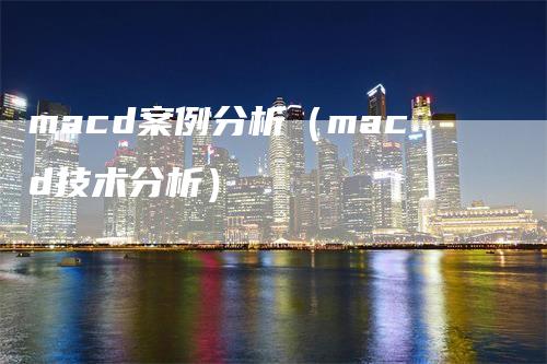 macd案例分析（macd技术分析）