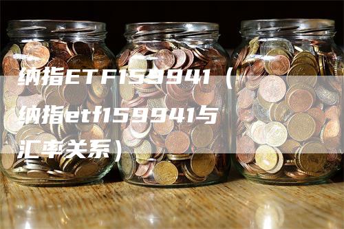 纳指ETF159941（纳指etf159941与汇率关系）