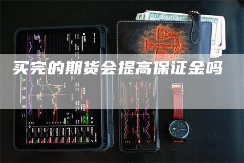 买完的期货会提高保证金吗