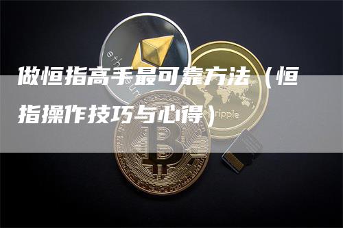 做恒指高手最可靠方法（恒指操作技巧与心得）