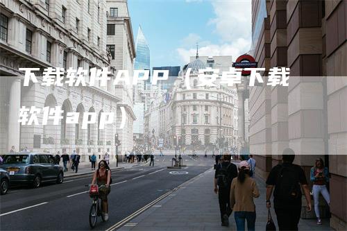 下载软件APP（安卓下载软件app）