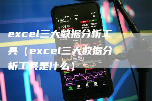 excel三大数据分析工具（excel三大数据分析工具是什么）