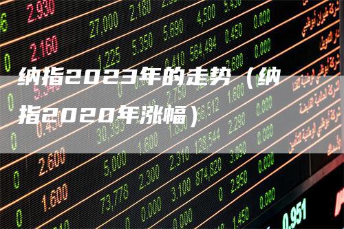 纳指2023年的走势（纳指2020年涨幅）