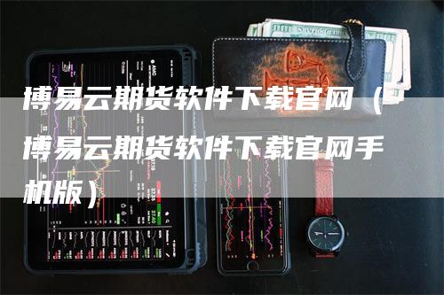 博易云期货软件下载官网（博易云期货软件下载官网手机版）