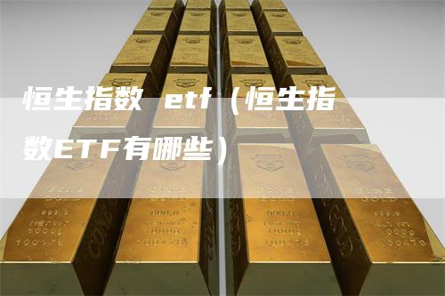 恒生指数 etf（恒生指数ETF有哪些）