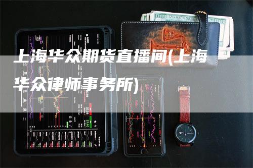 上海华众期货直播间(上海华众律师事务所)