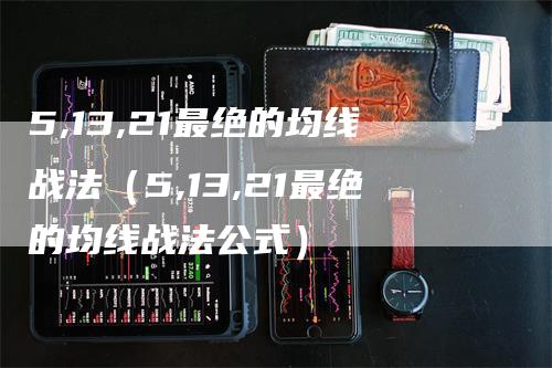 5,13,21最绝的均线战法（5,13,21最绝的均线战法公式）