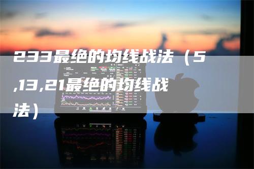 233最绝的均线战法（5,13,21最绝的均线战法）