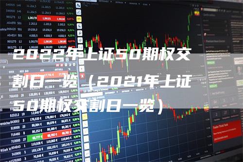 2022年上证50期权交割日一览（2021年上证50期权交割日一览）