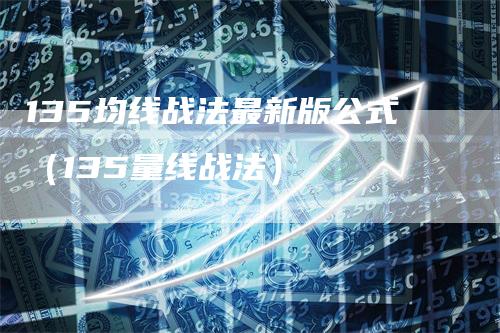 135均线战法最新版公式（135量线战法）