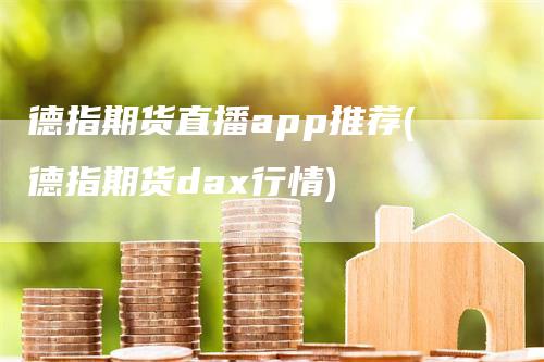 德指期货直播app推荐(德指期货dax行情)