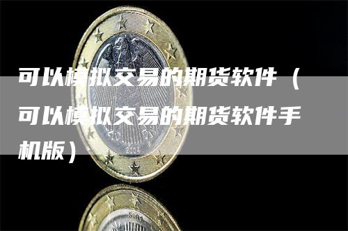 可以模拟交易的期货软件（可以模拟交易的期货软件手机版）