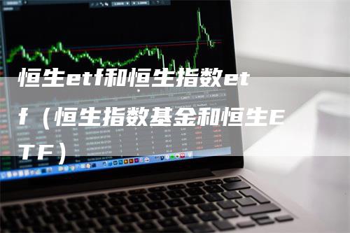 恒生etf和恒生指数etf（恒生指数基金和恒生ETF）